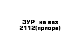 ЭУР  на ваз 2112(приора)